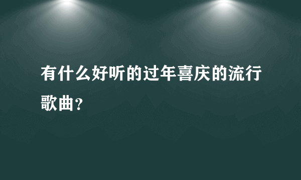 有什么好听的过年喜庆的流行歌曲？