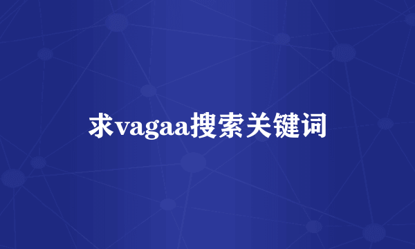 求vagaa搜索关键词