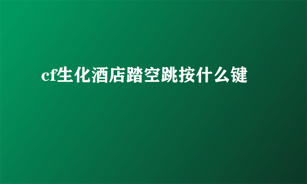 cf生化酒店踏空跳按什么键