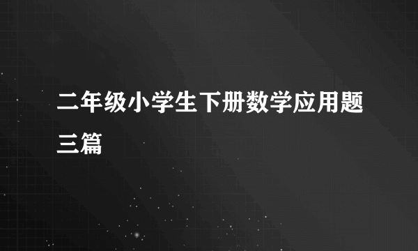 二年级小学生下册数学应用题三篇