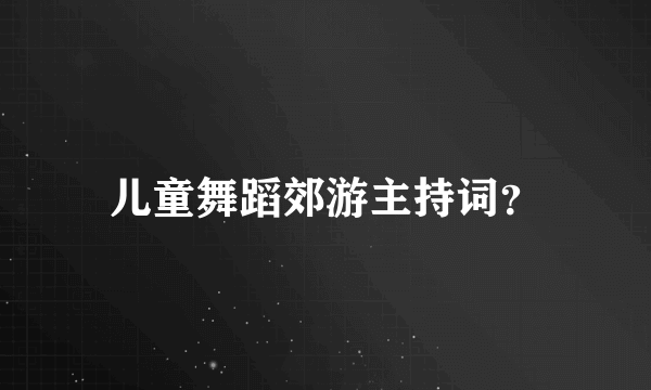 儿童舞蹈郊游主持词？