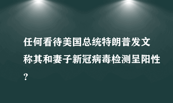 任何看待美国总统特朗普发文称其和妻子新冠病毒检测呈阳性？