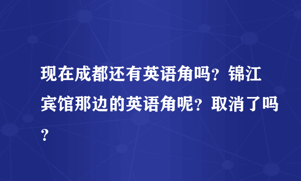 现在成都还有英语角吗？锦江宾馆那边的英语角呢？取消了吗？