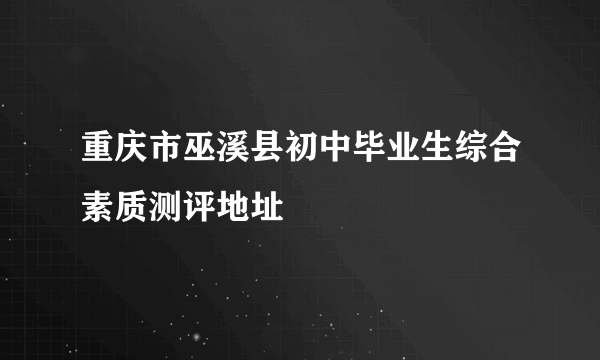 重庆市巫溪县初中毕业生综合素质测评地址