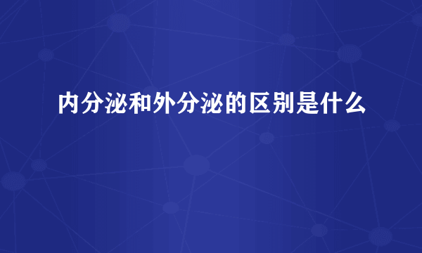 内分泌和外分泌的区别是什么