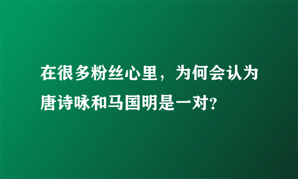 在很多粉丝心里，为何会认为唐诗咏和马国明是一对？