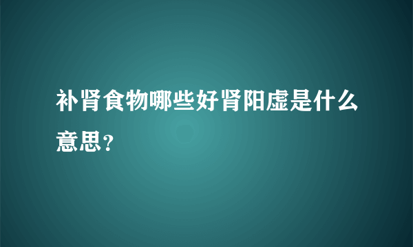 补肾食物哪些好肾阳虚是什么意思？