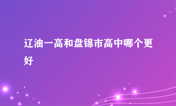 辽油一高和盘锦市高中哪个更好