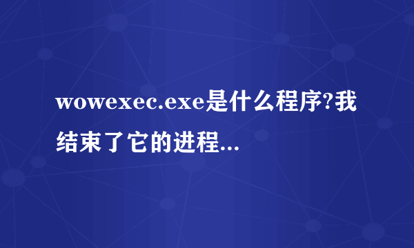 wowexec.exe是什么程序?我结束了它的进程有什么后果?