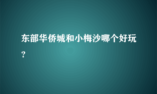 东部华侨城和小梅沙哪个好玩？