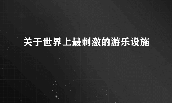 关于世界上最刺激的游乐设施