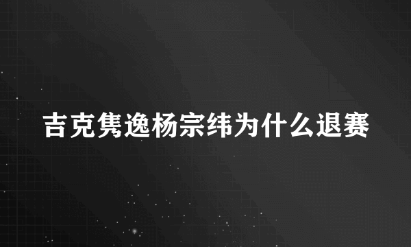 吉克隽逸杨宗纬为什么退赛