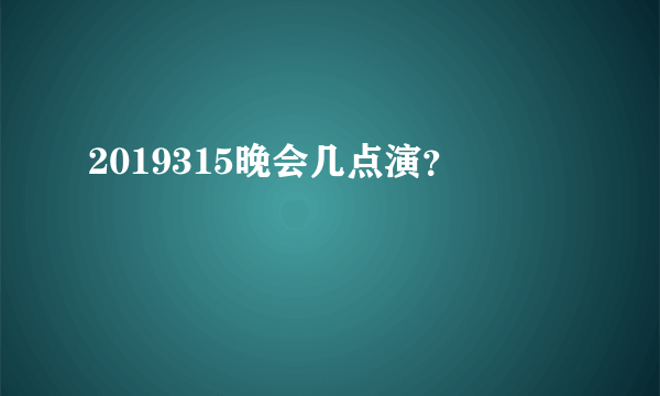 2019315晚会几点演？