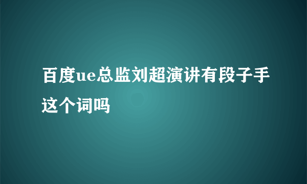 百度ue总监刘超演讲有段子手这个词吗