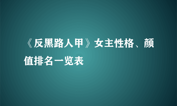 《反黑路人甲》女主性格、颜值排名一览表