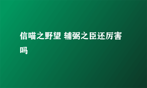 信喵之野望 辅弼之臣还厉害吗