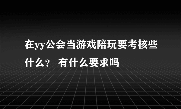 在yy公会当游戏陪玩要考核些什么？ 有什么要求吗