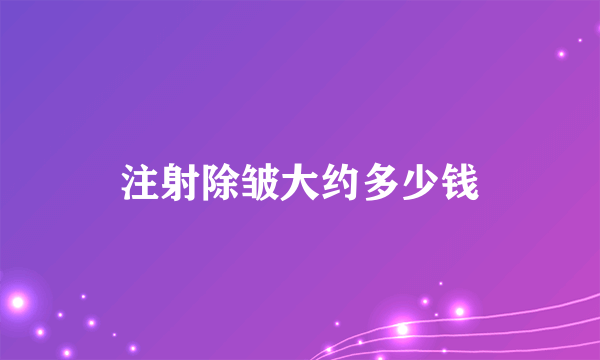 注射除皱大约多少钱