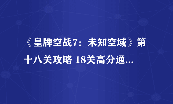 《皇牌空战7：未知空域》第十八关攻略 18关高分通关流程详解