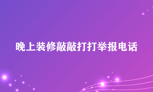 晚上装修敲敲打打举报电话