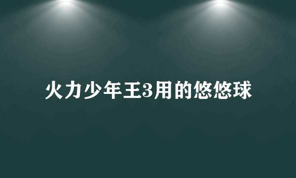 火力少年王3用的悠悠球