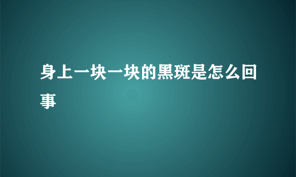 身上一块一块的黑斑是怎么回事