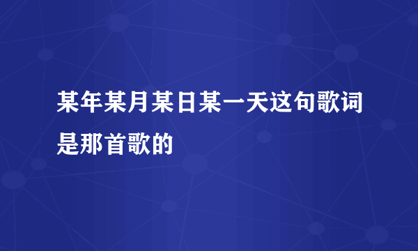 某年某月某日某一天这句歌词是那首歌的