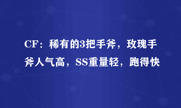 CF：稀有的3把手斧，玫瑰手斧人气高，SS重量轻，跑得快