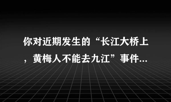 你对近期发生的“长江大桥上，黄梅人不能去九江”事件怎么看？