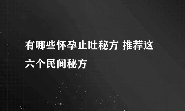 有哪些怀孕止吐秘方 推荐这六个民间秘方