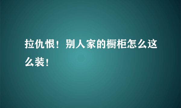 拉仇恨！别人家的橱柜怎么这么装！