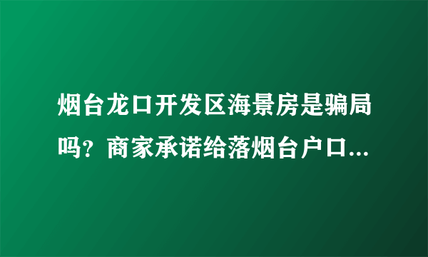 烟台龙口开发区海景房是骗局吗？商家承诺给落烟台户口首付五万包找工作