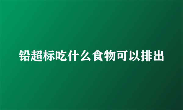 铅超标吃什么食物可以排出