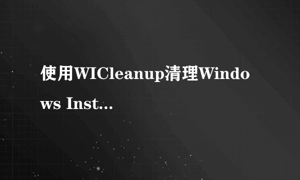 使用WICleanup清理Windows Installer