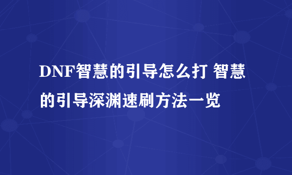 DNF智慧的引导怎么打 智慧的引导深渊速刷方法一览