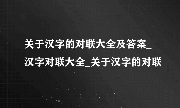 关于汉字的对联大全及答案_汉字对联大全_关于汉字的对联