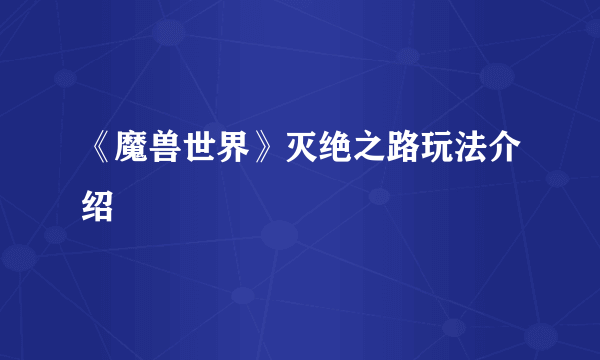 《魔兽世界》灭绝之路玩法介绍