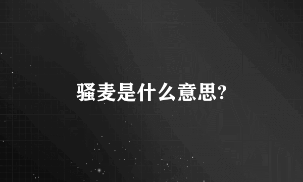 骚麦是什么意思?