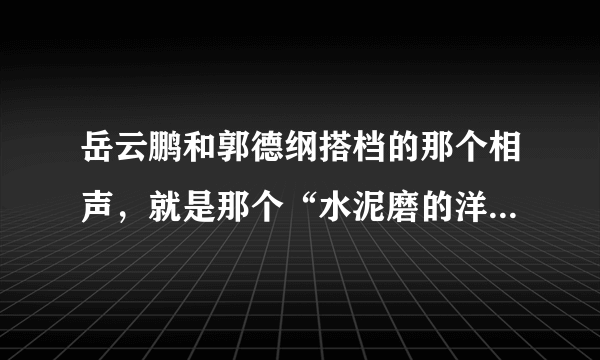 岳云鹏和郭德纲搭档的那个相声，就是那个“水泥磨的洋灰池子”