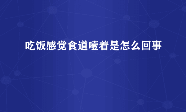 吃饭感觉食道噎着是怎么回事