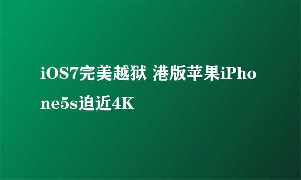 iOS7完美越狱 港版苹果iPhone5s迫近4K