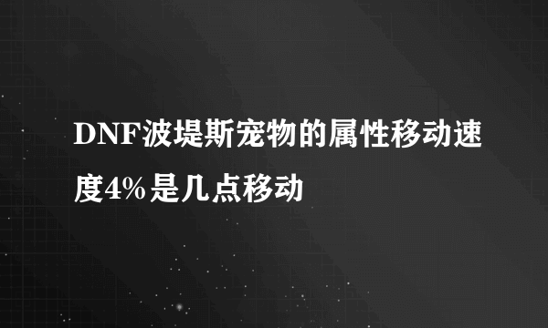 DNF波堤斯宠物的属性移动速度4%是几点移动