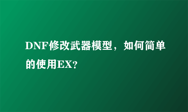 DNF修改武器模型，如何简单的使用EX？