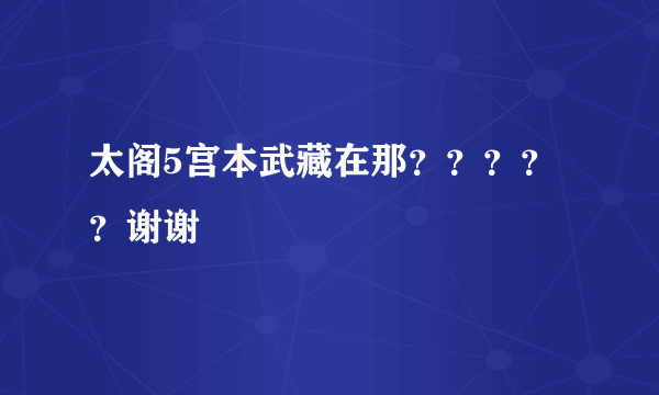 太阁5宫本武藏在那？？？？？谢谢