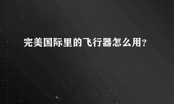 完美国际里的飞行器怎么用？