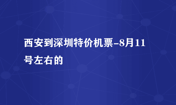 西安到深圳特价机票-8月11号左右的