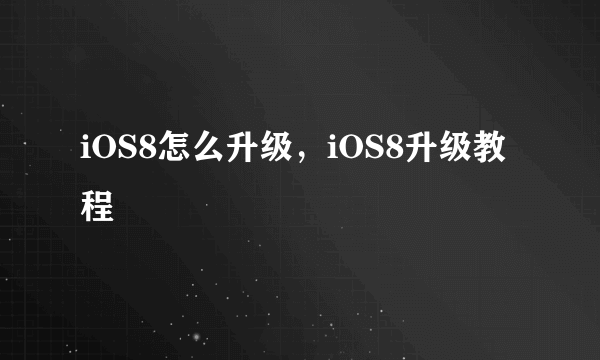 iOS8怎么升级，iOS8升级教程