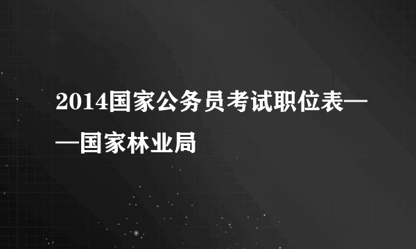 2014国家公务员考试职位表——国家林业局