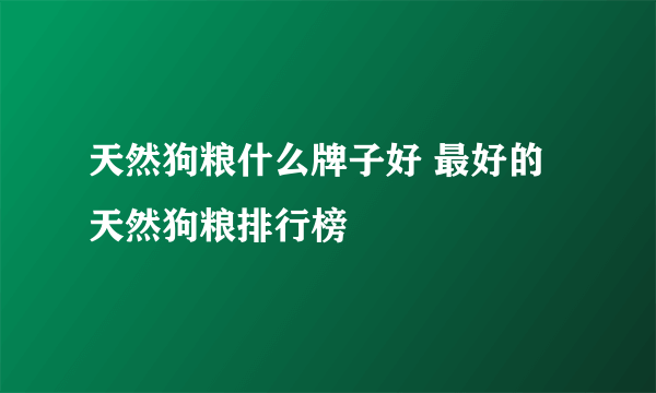 天然狗粮什么牌子好 最好的天然狗粮排行榜