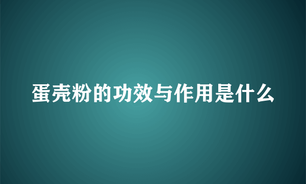 蛋壳粉的功效与作用是什么